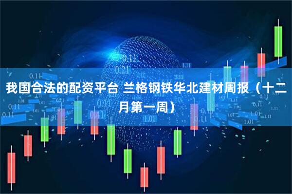 我国合法的配资平台 兰格钢铁华北建材周报（十二月第一周）