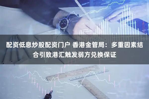 配资低息炒股配资门户 香港金管局：多重因素结合引致港汇触发弱方兑换保证