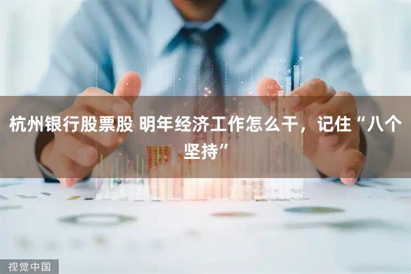 杭州银行股票股 明年经济工作怎么干,记住“八个坚持”
